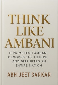 Think Like Ambani: How Mukesh Ambani Decoded the Future and Disrupted an Entire Nation