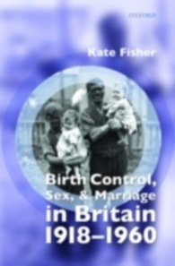 Birth Control, Sex, and Marriage in Britain 1918-1960