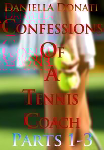 Confessions of A Tennis Coach: Parts 1-3: Nobody Needs To Know, Games of Temptation, The After-Match Orgy