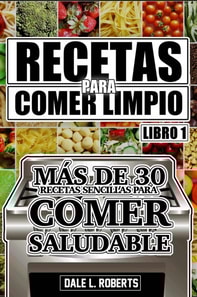 Recetas para Comer Limpio: más de 30 recetas sencillas para comer saludable (Libro 1)