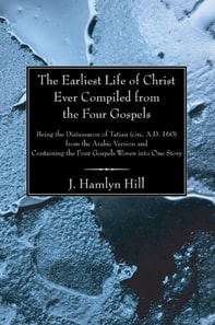 Earliest Life of Christ Ever Compiled from the Four Gospels