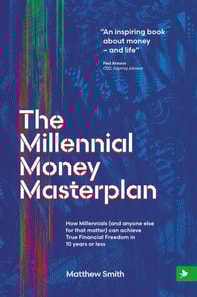 The Millennial Money Masterplan : How Millennials (and anyone else for that matter) can achieve True Financial Freedom in 10 years or less