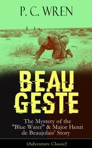 BEAU GESTE: The Mystery of the "Blue Water" & Major Henri de Beaujolais' Story (Adventure Classic) : From the Author of The Wages of Virtue, Stories of the Foreign Legion, Cupid in Africa, Stepsons of