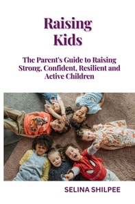 Raising Kids: The Parent's Guide to Raising Strong, Confident, Resilient and Active Children