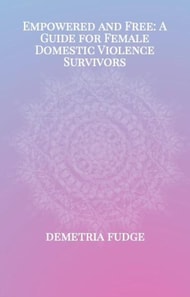 Empowered And Free: A Guide For Female Domestic Violence Survivors