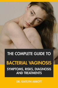 Complete Guide to Bacterial Vaginosis: Symptoms, Risks, Diagnosis and Treatments