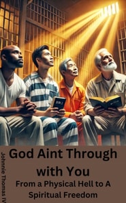 God Aint Through with You     From a Physical Hell to A Spiritual Freedom