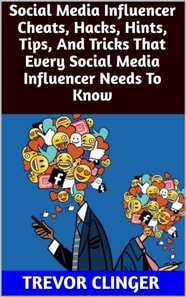Social Media Influencer Cheats, Hacks, Hints, Tips, And Tricks That Every Social Media Influencer Needs To Know