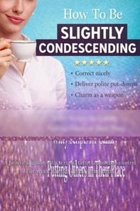 How To Be Slightly Condescending  & Get away with it