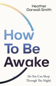 How To Be Awake (So You Can Sleep Through the Night)