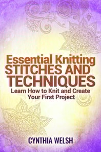 Essential Knitting Stitches and Techniques. Learn How to Knit and Create Your First Project