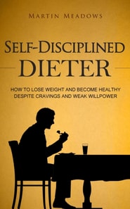Self-Disciplined Dieter: How to Lose Weight and Become Healthy Despite Cravings and Weak Willpower