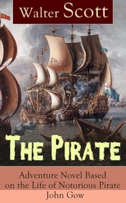 The Pirate: Adventure Novel Based on the Life of Notorious Pirate John Gow : Historical Novel Based on Extraordinary True Story, by the Author of Waverly, Rob Roy, Ivanhoe, The Guy Mannering and Anne