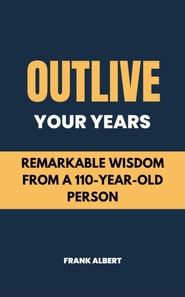 Outlive Your Years: Remarkable Wisdom From A 110-Year-Old Person