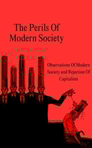 Perils Of Modern Society (Observations Of Modern Society and Rejection Of Capitalism)