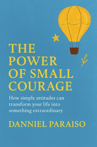 Power of Small Courage - How simple attitudes can transform your life into something extraordinary
