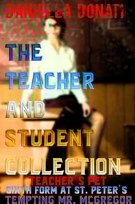 Teacher And Student Collection: Teacher's Pet - Parts 1-3, Sixth Form At St. Peters - Tales Of An All Girls Boarding School - Parts 1-3 Tempting Mr. McGregor - Parts 1-3