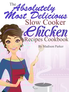 Absolutely Most Delicious Slow Cooker Chicken Recipes Cookbook