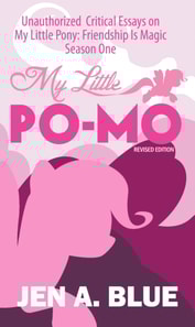 My Little Po-Mo: Unauthorized Critical Essays on My Little Pony: Friendship Is Magic Season One