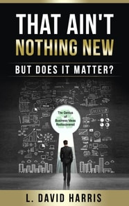 That Ain't Nothing New (But Does it Matter?) The Genius of Business Ideas Rediscovered