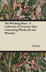 Witching Hour - A Collection of Victorian Tales Concerning Witchcraft and Wizardry