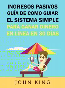 Ingresos Pasivos Guía De Como Guiar El Sistema Simple Para Ganar Dinero En Línea En 30 Días.