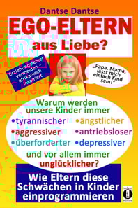 EGO-ELTERN aus Liebe ? Warum werden unsere Kinder immer tyrannischer, antriebsloser, unglücklicher?