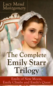 The Complete Emily Starr Trilogy: Emily of New Moon, Emily Climbs and Emily's Quest : From the author of Anne of Green Gables, Anne of Avonlea, Anne of the Island, Anne's House of Dreams, The Blue Cas