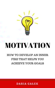 Motivation: How to Develop an Inner Fire That Helps You Achieve Your Goals