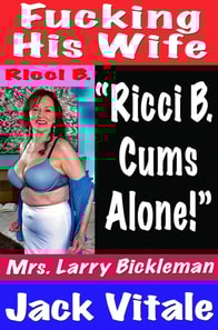 Fucking His Wife  &quote;Ricci B.  Cums Alone!&quote;  Mrs. Larry Bickleman