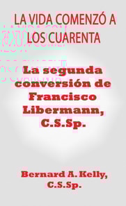 La Vida Comenzo a Los Cuarenta  La Segunda Conversion de Francisco Libermann C.S.Sp