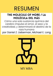 Resumen: The Molecule of More / La Molecula Del Mas : Como Una Sola Sustancia Quimica Del Cerebro Impulsa El Amor, El Sexo Y La Creatividad, Y Determinara El Destino De La Raza Humana Por Daniel Z. Lieberman, Michael E. Long