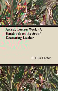 Artistic Leather Work - A Handbook on the Art of Decorating Leather