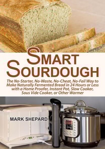 Smart Sourdough: The No-Starter, No-Waste, No-Cheat, No-Fail Way to Make Naturally Fermented Bread in 24 Hours or Less