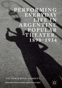 Performing Everyday Life in Argentine Popular Theater, 1890-1934