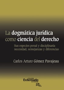 La Dogmática Jurídica Como Ciencia Del Derecho : Sus Especies Penal y Disciplinaria Necesidad, Semejanzas y Diferencias. Universidad Externado de Colombia, 2011.