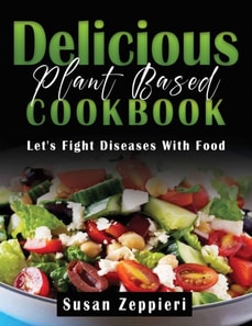 Delicious Plant Based Cookbook : Let's Fight Diseases With Food