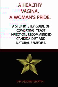 Healthy Vagina, a Woman's Pride: A Step by Step Guide of Combating  Yeast Infection,  Recommended Candida Diet and Natural Remedies.
