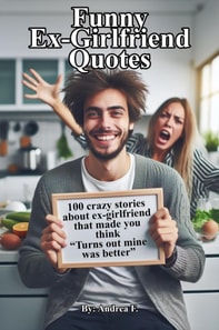 Funny Ex-Girlfriend Quotes: 100 crazy stories about ex-girlfriend that made you think &quote;Turns out mine was better&quote;