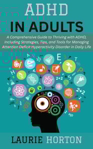 ADHD in Adults: A Comprehensive Guide to Thriving with ADHD, Including Strategies, Tips, and Tools for Managing Attention Deficit Hyperactivity Disorder in Daily Life