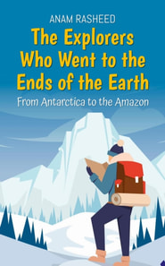 Explorers Who Went to the Ends of the Earth: From Antarctica to the Amazon