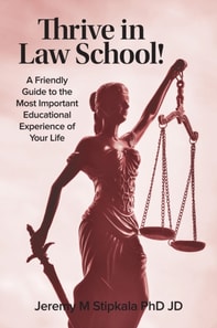 Thrive in Law School!  A Friendly Guide to the Most Important Educational Experience of Your Life