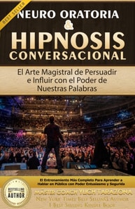 Neuro Oratoria & Hipnosis Conversacional El arte magistral de persuadir e influir con el poder de nuestras palabras