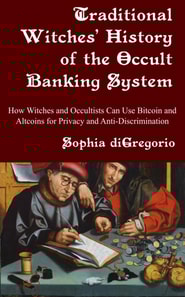 Traditional Witches' History of the Occult Banking System: How Witches and Occultists Can Use Bitcoin and Altcoins for Privacy and Anti-Discrimination