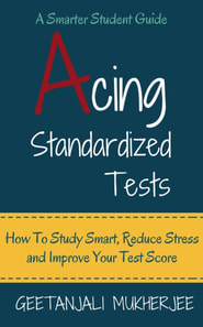 Acing Standardized Tests: How To Study Smart, Reduce Stress and Improve Your Test Score