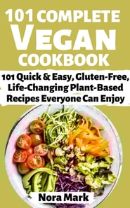101 Complete Vegan Cookbook: 101 Quick & Easy, Gluten Free, lfe Changing Plant Based Recipes Everyone Can Enjoy