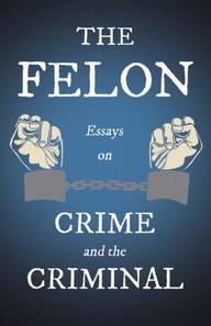 Felon - Essays on Crime and the Criminal