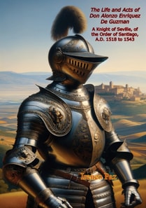Life and Acts of Don Alonzo Enriquez De Guzman: A Knight of Seville, of the Order of Santiago, A.D. 1518 to 1543