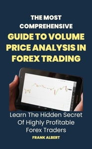 Most Comprehensive Guide To Volume Price Analysis In Forex Trading: Learn The Hidden Secret Of Highly Profitable Forex Traders