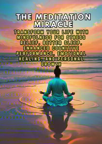Meditation Miracle: Transform Your Life with Mindfulness for Stress Relief, Better Sleep, Enhanced Cognitive Performance, Emotional Healing, and Personal Growth